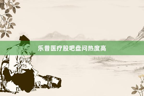 乐普医疗股吧盘问热度高