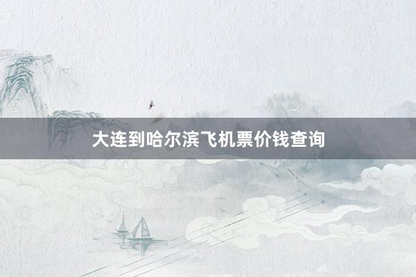 大连到哈尔滨飞机票价钱查询