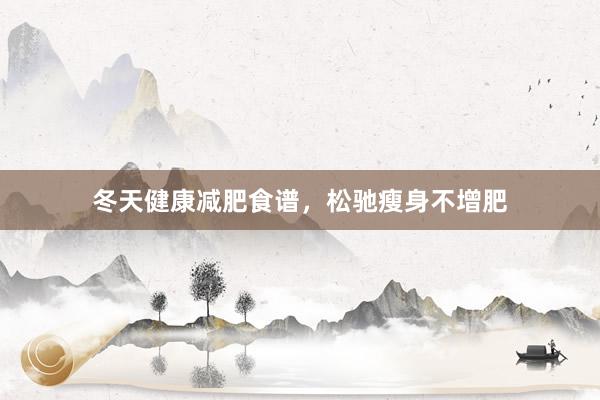 冬天健康减肥食谱，松驰瘦身不增肥