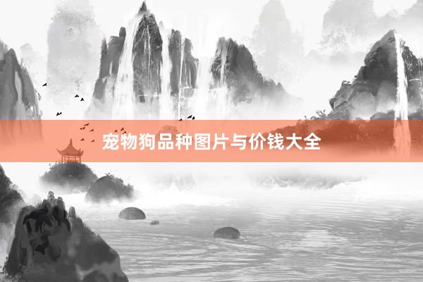 宠物狗品种图片与价钱大全
