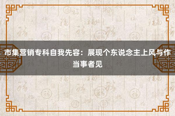 市集营销专科自我先容：展现个东说念主上风与作当事者见